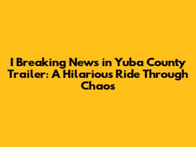 'I Breaking News in Yuba County' Trailer: A Hilarious Ride Through Chaos