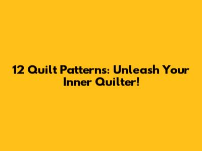 12 Quilt Patterns: Unleash Your Inner Quilter!