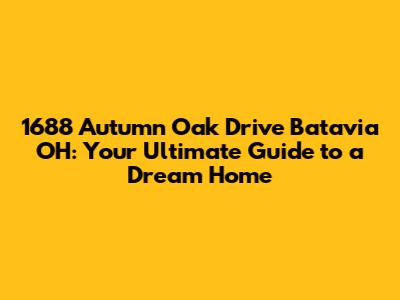 1688 Autumn Oak Drive Batavia OH: Your Ultimate Guide to a Dream Home