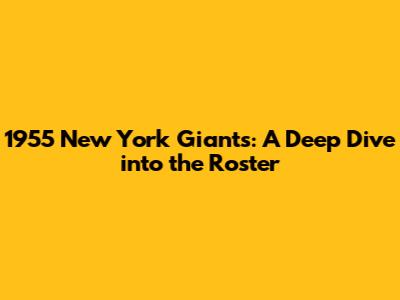 1955 New York Giants: A Deep Dive into the Roster