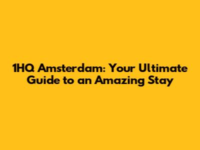 1HQ Amsterdam: Your Ultimate Guide to an Amazing Stay