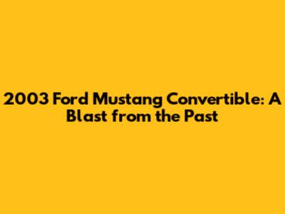 2003 Ford Mustang Convertible: A Blast from the Past