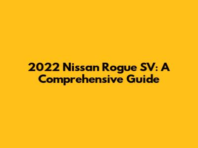 2022 Nissan Rogue SV: A Comprehensive Guide
