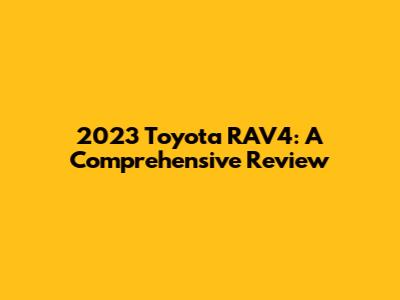2023 Toyota RAV4: A Comprehensive Review