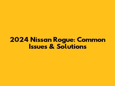 2024 Nissan Rogue: Common Issues & Solutions
