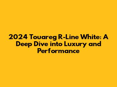 2024 Touareg R-Line White: A Deep Dive into Luxury and Performance