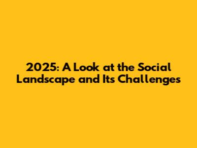 2025: A Look at the Social Landscape and Its Challenges