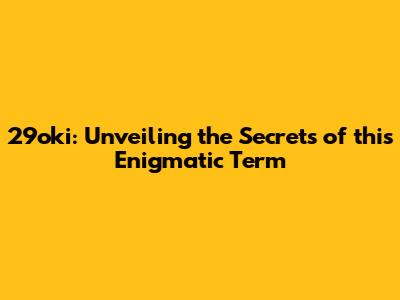 29oki: Unveiling the Secrets of this Enigmatic Term