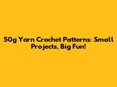50g Yarn Crochet Patterns: Small Projects, Big Fun!