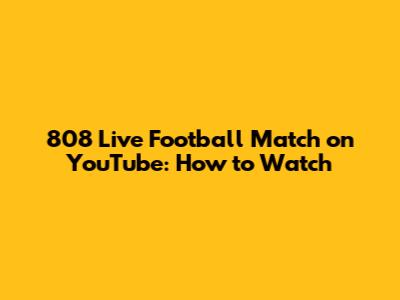 808 Live Football Match on YouTube: How to Watch