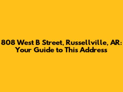 808 West B Street, Russellville, AR: Your Guide to This Address