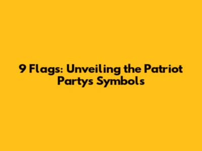 9 Flags: Unveiling the Patriot Party's Symbols