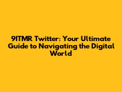 9ITMR Twitter: Your Ultimate Guide to Navigating the Digital World
