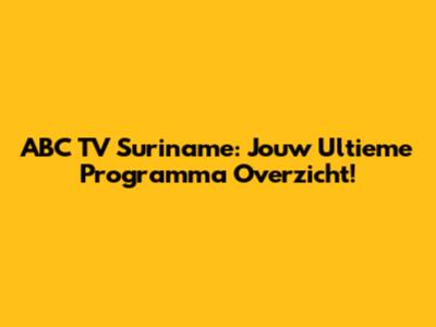 ABC TV Suriname: Jouw Ultieme Programma Overzicht!