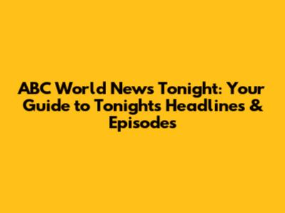 ABC World News Tonight: Your Guide to Tonight's Headlines & Episodes