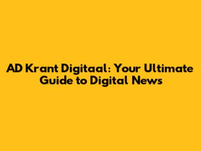 AD Krant Digitaal: Your Ultimate Guide to Digital News