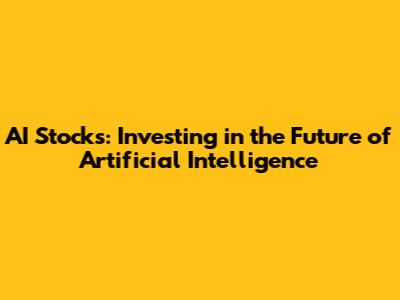 AI Stocks: Investing in the Future of Artificial Intelligence