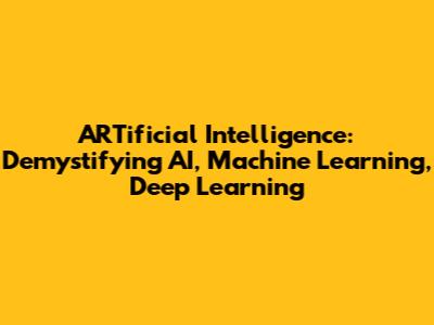 ARTificial Intelligence: Demystifying AI, Machine Learning, Deep Learning
