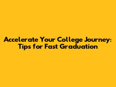 Accelerate Your College Journey: Tips for Fast Graduation