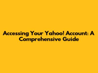 Accessing Your Yahoo! Account: A Comprehensive Guide