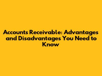 Accounts Receivable: Advantages and Disadvantages You Need to Know