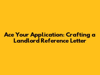 Ace Your Application: Crafting a Landlord Reference Letter