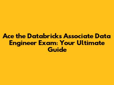 Ace the Databricks Associate Data Engineer Exam: Your Ultimate Guide