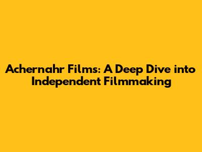 Achernahr Films: A Deep Dive into Independent Filmmaking