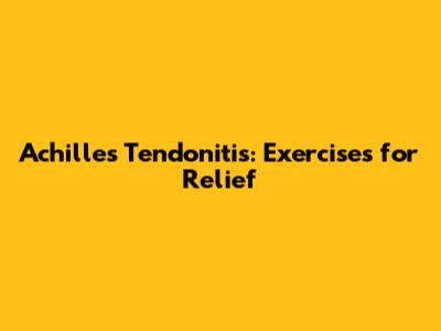 Achilles Tendonitis: Exercises for Relief