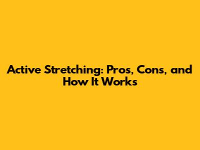 Active Stretching: Pros, Cons, and How It Works