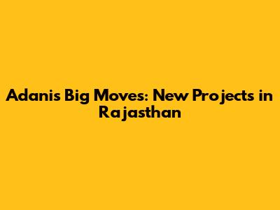Adani's Big Moves: New Projects in Rajasthan