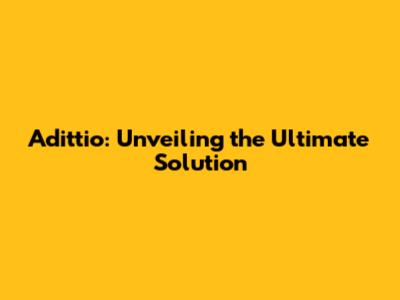 Adittio: Unveiling the Ultimate Solution