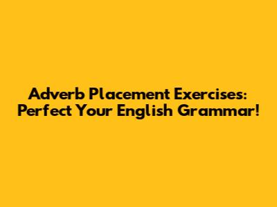 Adverb Placement Exercises: Perfect Your English Grammar!
