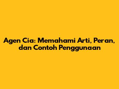 Agen Cia: Memahami Arti, Peran, dan Contoh Penggunaan