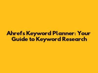 Ahrefs Keyword Planner: Your Guide to Keyword Research