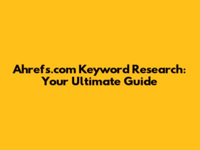 Ahrefs.com Keyword Research: Your Ultimate Guide