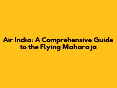 Air India: A Comprehensive Guide to the Flying Maharaja