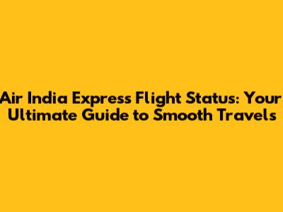 Air India Express Flight Status: Your Ultimate Guide to Smooth Travels