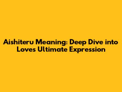 Aishiteru Meaning: Deep Dive into Love's Ultimate Expression