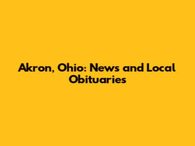 Akron, Ohio: News and Local Obituaries