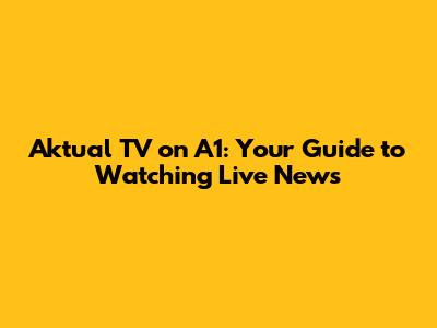 Aktual TV on A1: Your Guide to Watching Live News