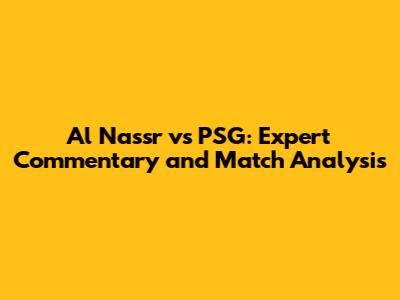 Al Nassr vs PSG: Expert Commentary and Match Analysis