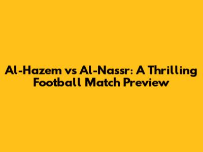 Al-Hazem vs Al-Nassr: A Thrilling Football Match Preview