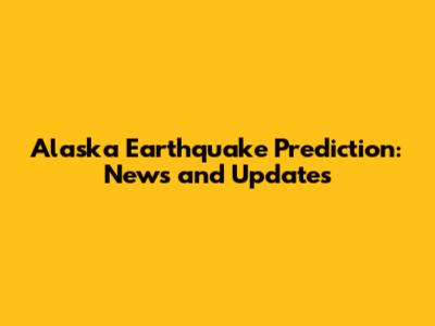 Alaska Earthquake Prediction: News and Updates