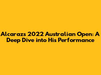 Alcaraz's 2022 Australian Open: A Deep Dive into His Performance
