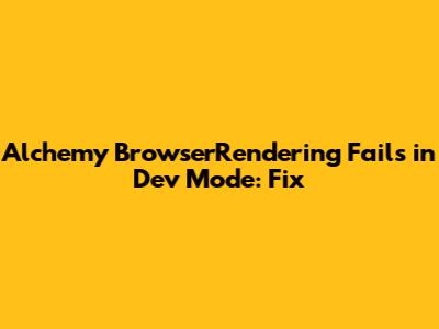 Alchemy BrowserRendering Fails in Dev Mode: Fix