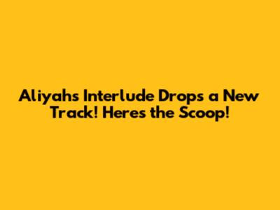 Aliyah's Interlude Drops a New Track! Here's the Scoop!
