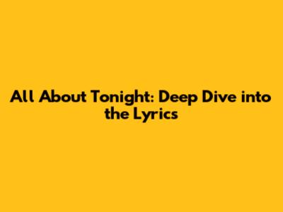 All About Tonight: Deep Dive into the Lyrics