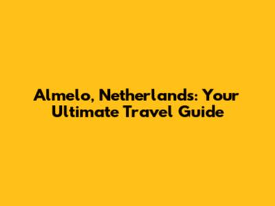 Almelo, Netherlands: Your Ultimate Travel Guide