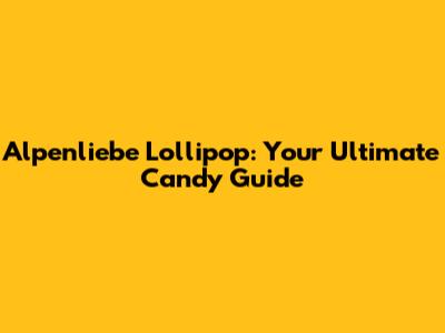 Alpenliebe Lollipop: Your Ultimate Candy Guide